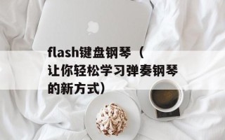 flash键盘钢琴（让你轻松学习弹奏钢琴的新方式）