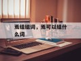 焉组组词，焉可以组什么词
