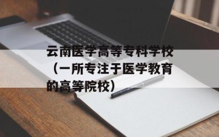 云南医学高等专科学校（一所专注于医学教育的高等院校）