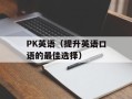 PK英语（提升英语口语的最佳选择）