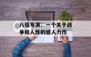 八佰导演：一个关于战争和人性的感人力作