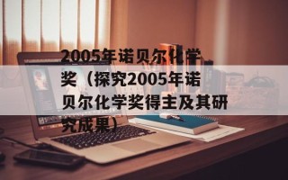 2005年诺贝尔化学奖（探究2005年诺贝尔化学奖得主及其研究成果）