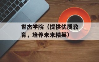 世杰学院（提供优质教育，培养未来精英）