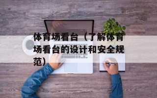 体育场看台（了解体育场看台的设计和安全规范）