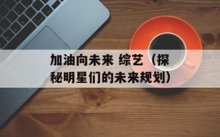 加油向未来 综艺（探秘明星们的未来规划）