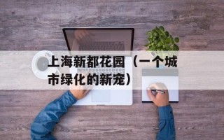 上海新都花园（一个城市绿化的新宠）