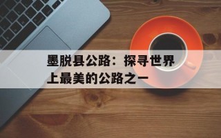 墨脱县公路：探寻世界上最美的公路之一