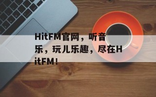 HitFM官网，听音乐，玩儿乐趣，尽在HitFM！