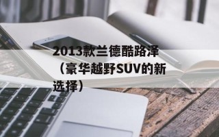 2013款兰德酷路泽（豪华越野SUV的新选择）