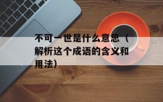 不可一世是什么意思（解析这个成语的含义和用法）