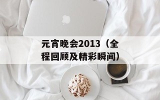 元宵晚会2013（全程回顾及精彩瞬间）