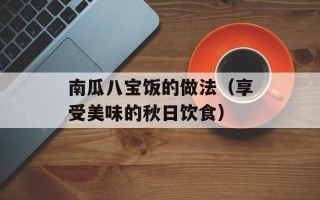 南瓜八宝饭的做法（享受美味的秋日饮食）