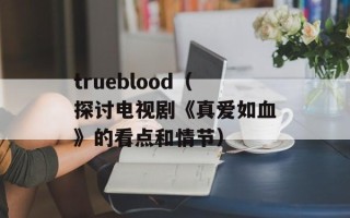 trueblood（探讨电视剧《真爱如血》的看点和情节）