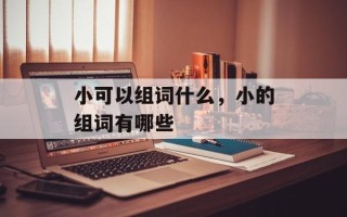 小可以组词什么，小的组词有哪些