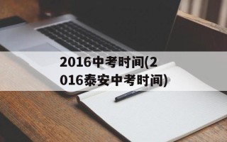 2016中考时间(2016泰安中考时间)