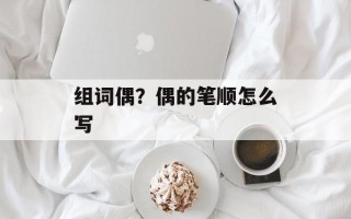 组词偶？偶的笔顺怎么写