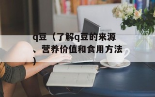 q豆（了解q豆的来源、营养价值和食用方法）
