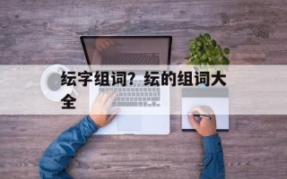 纭字组词？纭的组词大全