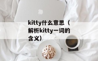 kitty什么意思（解析kitty一词的含义）