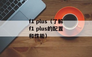 f1 plus（了解f1 plus的配置和性能）