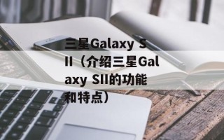 三星Galaxy SII（介绍三星Galaxy SII的功能和特点）