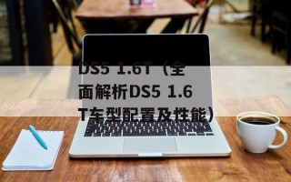 DS5 1.6T（全面解析DS5 1.6T车型配置及性能）