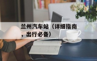兰州汽车站（详细指南，出行必备）