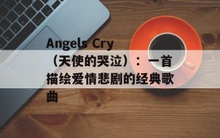 Angels Cry（天使的哭泣）：一首描绘爱情悲剧的经典歌曲