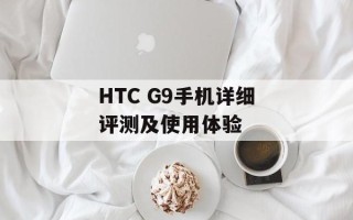 HTC G9手机详细评测及使用体验