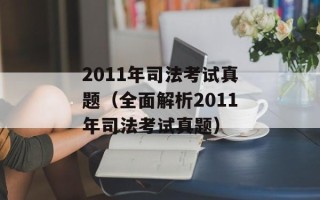 2011年司法考试真题（全面解析2011年司法考试真题）