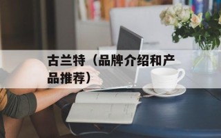 古兰特（品牌介绍和产品推荐）