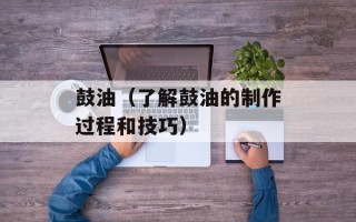 鼓油（了解鼓油的制作过程和技巧）