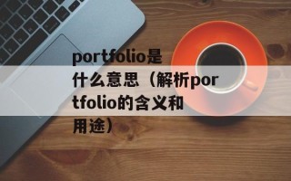portfolio是什么意思（解析portfolio的含义和用途）