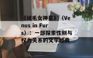 《绒毛女神星》（Venus in Furs）：一部探索性别与权力关系的文学经典