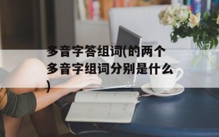 多音字答组词(的两个多音字组词分别是什么)