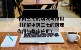 中药三七的功效与作用（详解中药三七的药理作用与临床应用）