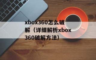 xbox360怎么破解（详细解析xbox360破解方法）
