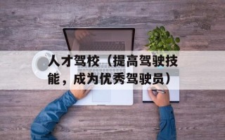 人才驾校（提高驾驶技能，成为优秀驾驶员）