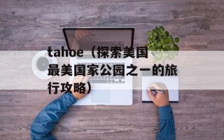 tahoe（探索美国最美国家公园之一的旅行攻略）