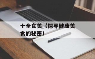 十全食美（探寻健康美食的秘密）