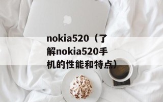 nokia520（了解nokia520手机的性能和特点）