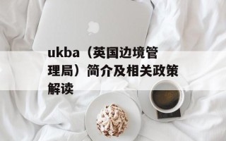 ukba（英国边境管理局）简介及相关政策解读