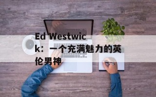Ed Westwick：一个充满魅力的英伦男神