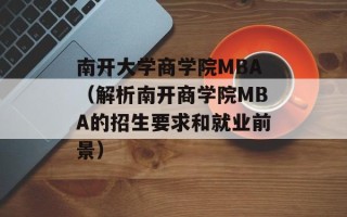 南开大学商学院MBA（解析南开商学院MBA的招生要求和就业前景）