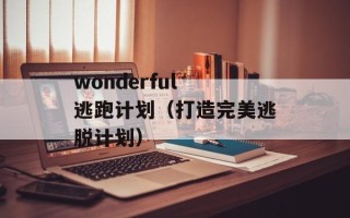 wonderful 逃跑计划（打造完美逃脱计划）