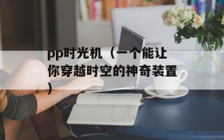 pp时光机（一个能让你穿越时空的神奇装置）