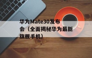 华为Mate30发布会（全面揭秘华为最新旗舰手机）