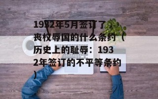 1932年5月签订了丧权辱国的什么条约（历史上的耻辱：1932年签订的不平等条约）