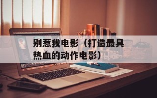 别惹我电影（打造最具热血的动作电影）