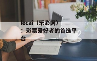 lecai（乐彩网）：彩票爱好者的首选平台